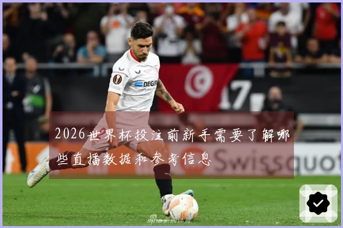 2026世界杯投注前新手需要了解哪些直播数据和参考信息