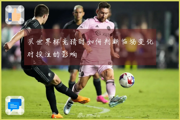 买世界杯竞猜时如何判断临场变化对投注的影响
