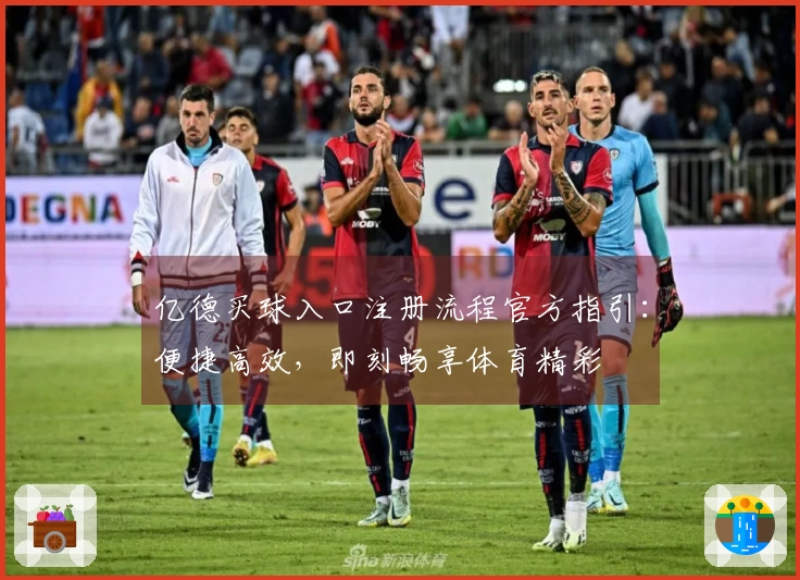 亿德买球入口注册流程官方指引：便捷高效，即刻畅享体育精彩