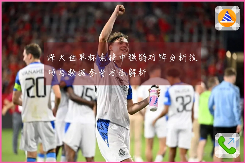 烽火世界杯竞猜中强弱对阵分析技巧与数据参考方法解析