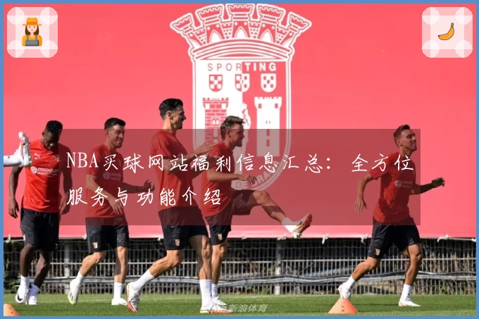 NBA买球网站福利信息汇总：全方位服务与功能介绍