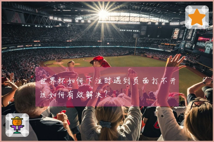 世界杯如何下注时遇到页面打不开该如何有效解决？