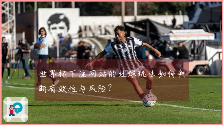 世界杯下注网站的让球玩法如何判断有效性与风险？
