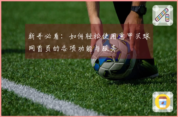 新手必看：如何轻松使用意甲买球网首页的各项功能与服务