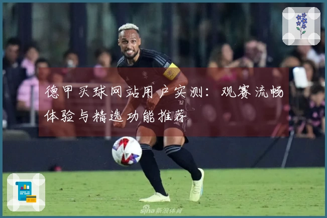 德甲买球网站用户实测：观赛流畅体验与精选功能推荐