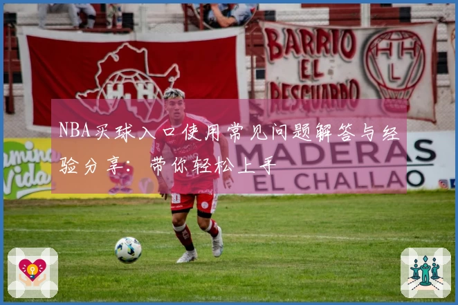 NBA买球入口使用常见问题解答与经验分享：带你轻松上手