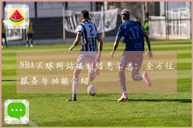 NBA买球网站福利信息汇总：全方位服务与功能介绍