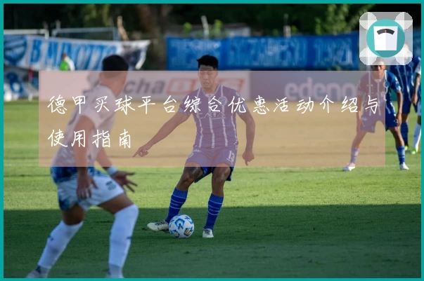 德甲买球平台综合优惠活动介绍与使用指南