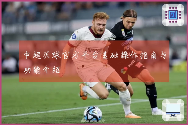 中超买球官方平台基础操作指南与功能介绍