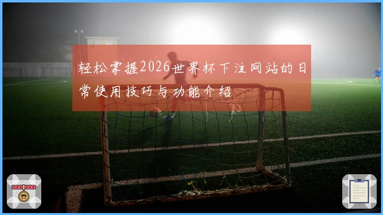 轻松掌握2026世界杯下注网站的日常使用技巧与功能介绍