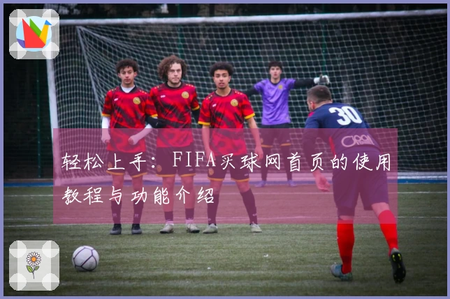 轻松上手：FIFA买球网首页的使用教程与功能介绍