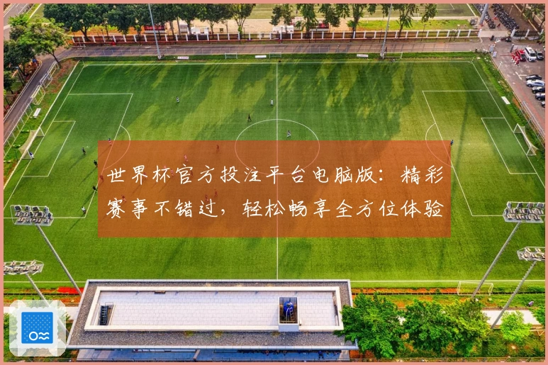 世界杯官方投注平台电脑版：精彩赛事不错过，轻松畅享全方位体验