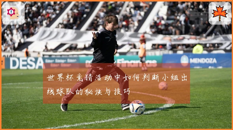 世界杯竞猜活动中如何判断小组出线球队的秘诀与技巧