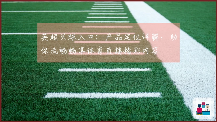 英超买球入口：产品定位详解，助你流畅畅享体育直播精彩内容
