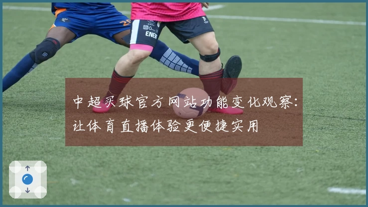 中超买球官方网站功能变化观察：让体育直播体验更便捷实用