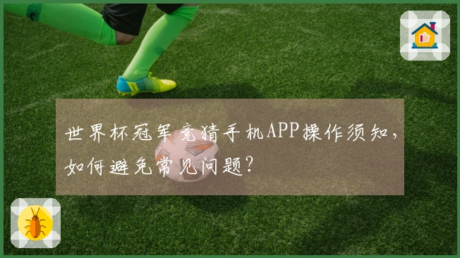 世界杯冠军竞猜手机APP操作须知，如何避免常见问题？