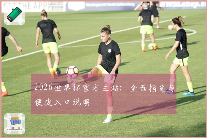 2026世界杯官方主站：全面指南与便捷入口说明