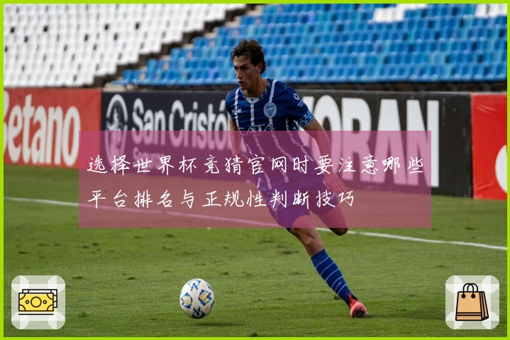 选择世界杯竞猜官网时要注意哪些平台排名与正规性判断技巧