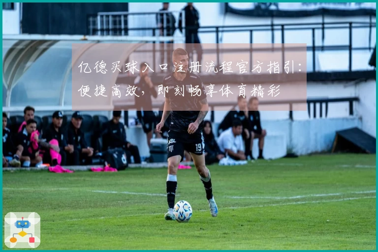 亿德买球入口注册流程官方指引：便捷高效，即刻畅享体育精彩