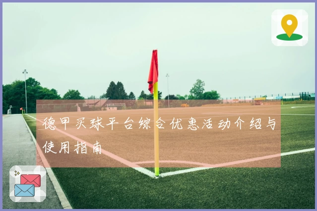 德甲买球平台综合优惠活动介绍与使用指南