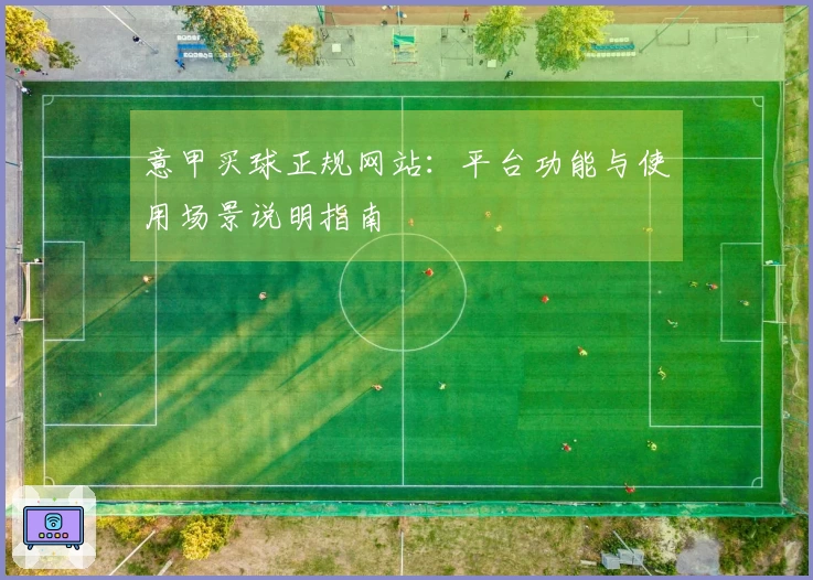 意甲买球正规网站：平台功能与使用场景说明指南