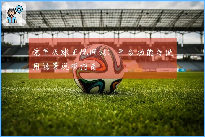 意甲买球正规网站：平台功能与使用场景说明指南