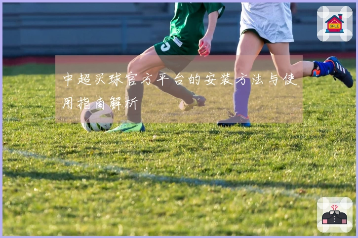 中超买球官方平台的安装方法与使用指南解析
